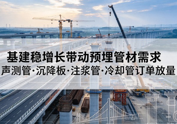 墨脱基建稳增长带动预埋监测管材需求，声测管、沉降板、注浆管订单持续放量
