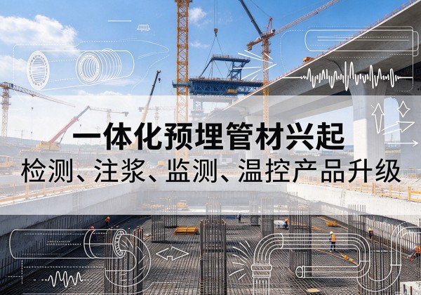 墨脱一体化管材产品兴起，声测注浆一体管、多功能预埋管应用增多